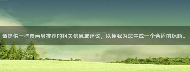 age动漫omofun：请提供一些漫画男推荐的相关信息或建议，以便我为您生成一个合适的标题。