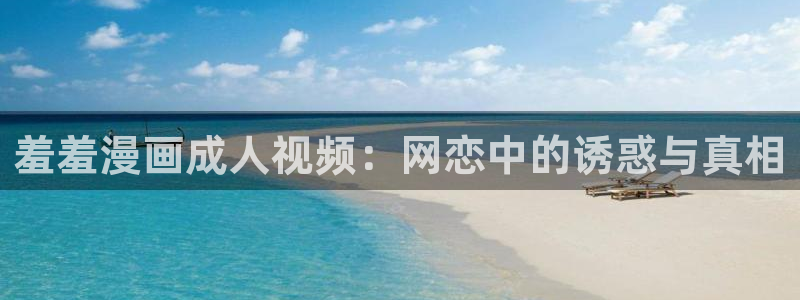 omofun动漫官网下载：羞羞漫画成人视频：网恋中的诱惑与真相