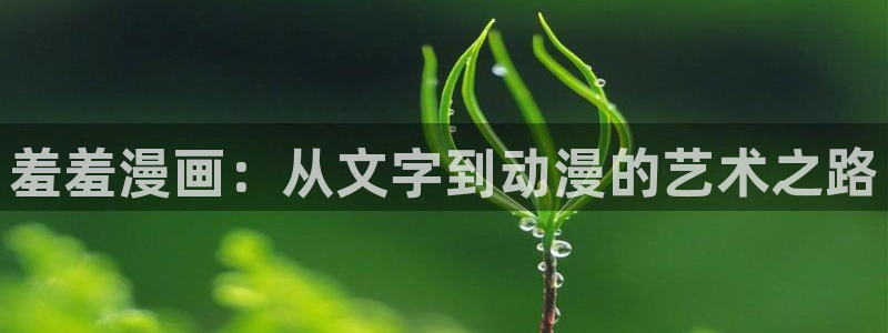 禁漫天堂app下载：羞羞漫画：从文字到动漫的艺术之路