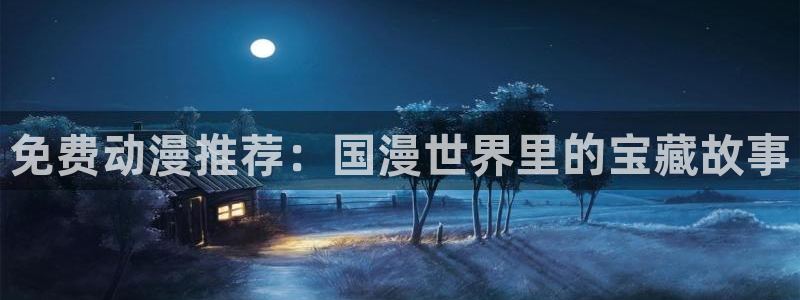 omofun网页入口：免费动漫推荐：国漫世界里的宝藏故事