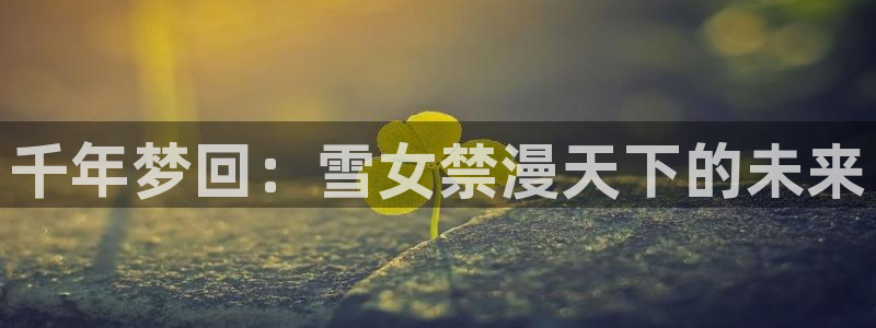 禁漫天堂在线：千年梦回：雪女禁漫天下的未来